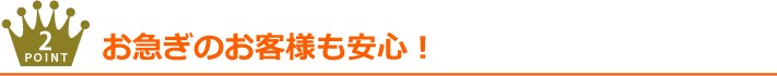 お急ぎのお客様も安心!